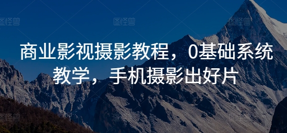 商业影视摄影教程，0基础系统教学，手机摄影出好片-88共享