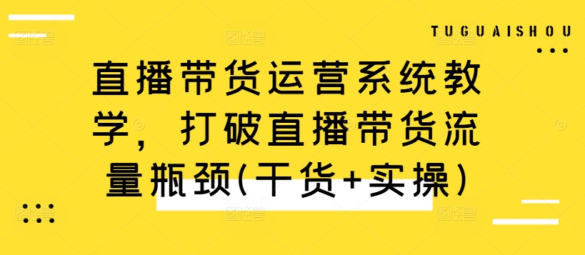 直播带货运营系统教学，打破直播带货流量瓶颈(干货+实操)-88共享