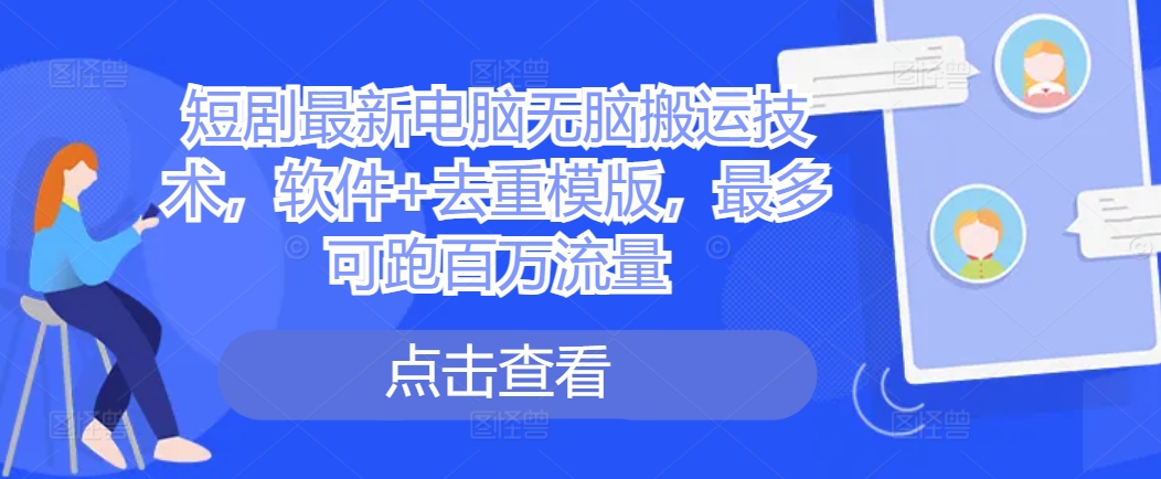 短剧最新电脑无脑搬运技术，软件+去重模版，最多可跑百万流量-88共享