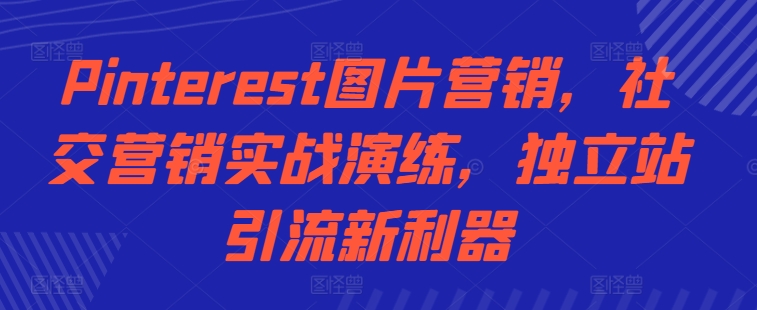 Pinterest图片营销，社交营销实战演练，独立站引流新利器-88共享