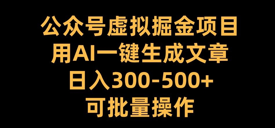 公众号虚拟掘金项目，用AI一键生成文章，日入300+可批量操作【揭秘】-88共享