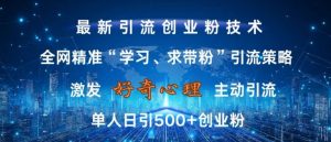激发好奇心，全网精准‘学习、求带粉’引流技术，无封号风险，单人日引500+创业粉【揭秘】-88共享