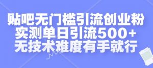 贴吧无门槛引流创业粉，实测单日引流500+，无技术难度有手就行【揭秘】-88共享