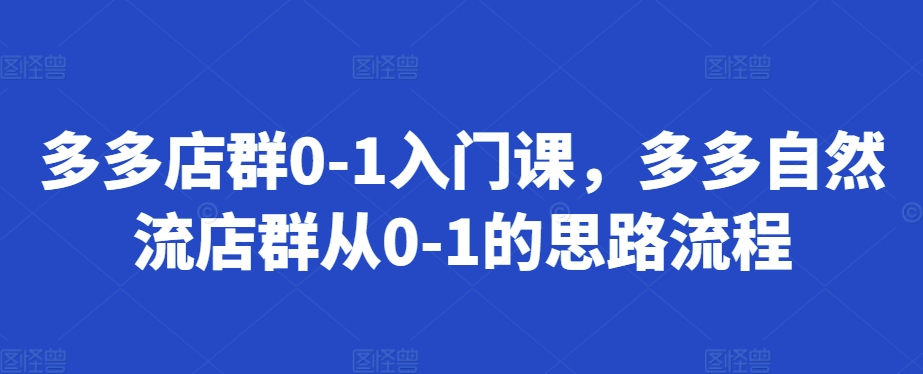 多多店群0-1入门课，多多自然流店群从0-1的思路流程-88共享
