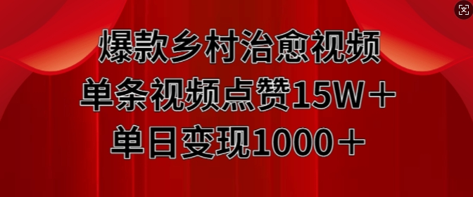 爆款乡村治愈视频，单条视频点赞15W+单日变现1k-88共享