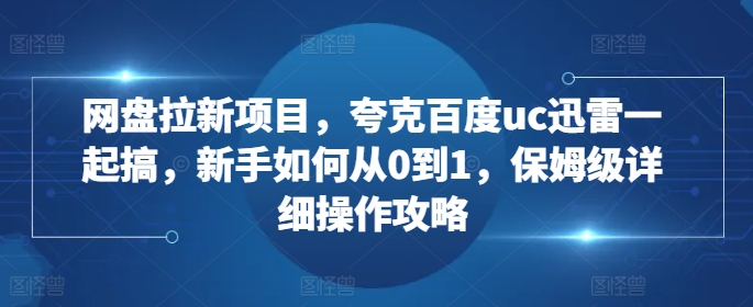 网盘拉新项目，夸克百度uc迅雷一起搞，新手如何从0到1，保姆级详细操作攻略-88共享