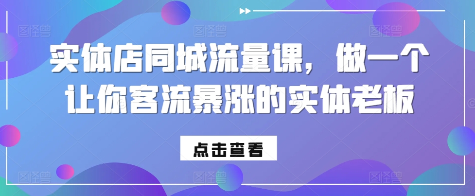实体店同城流量课，做一个让你客流暴涨的实体老板-88共享