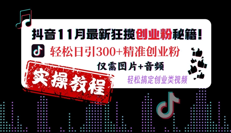 抖音11月最新狂揽创业粉秘籍，轻松日引300+精准创业粉，仅需图片+音频，轻松搞定创业类视频-88共享
