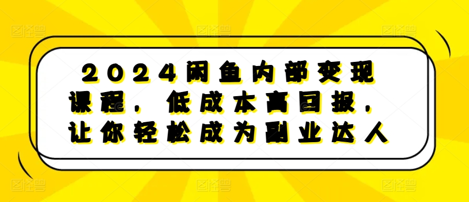 2024闲鱼内部变现课程，低成本高回报，让你轻松成为副业达人-88共享