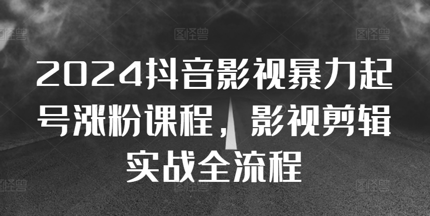 2024抖音影视暴力起号涨粉课程，影视剪辑搬运实战全流程-88共享