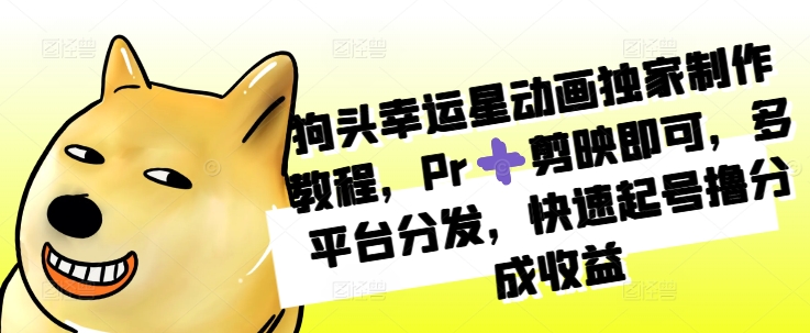 狗头幸运星动画独家制作教程，Pr➕剪映即可，多平台分发，快速起号撸分成收益-88共享