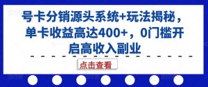 号卡分销源头系统+玩法揭秘,单卡收益高达400+,0门槛开启高收入副业-88共享