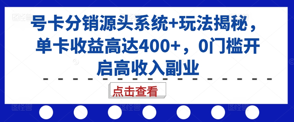 号卡分销源头系统+玩法揭秘，单卡收益高达400+，0门槛开启高收入副业-88共享
