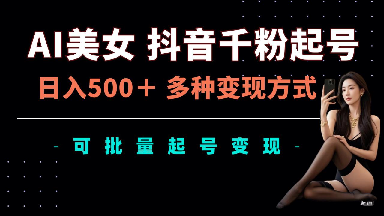AI美女抖音千粉起号玩法，日入5张，多种变现方式，可批量矩阵起号出售【揭秘】-88共享