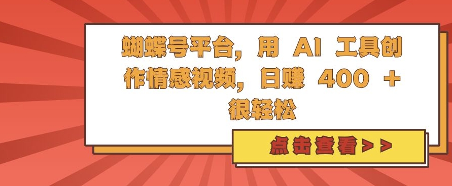 蝴蝶号平台，用 AI 工具创作情感视频，日入4张很轻松【揭秘】-88共享