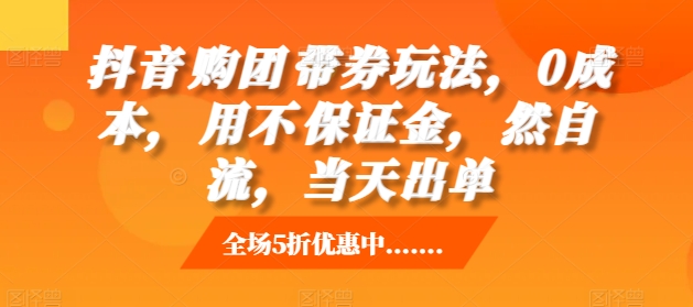 抖音‮购团‬带券玩法，0成本，‮用不‬保证金，‮然自‬流，当天出单-88共享