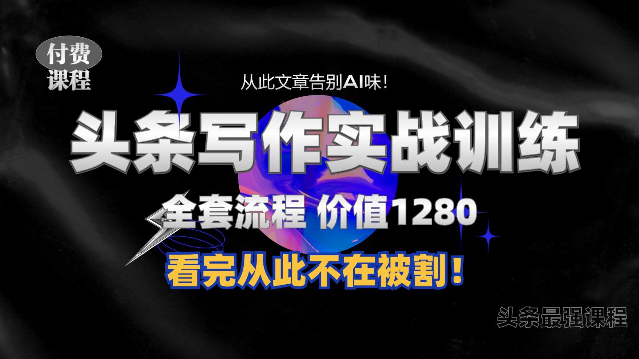 11月最新头条1280付费课程，手把手教你日入300+  教你写一篇没有“AI味的文章”，附赠独家指令【揭秘】-88共享