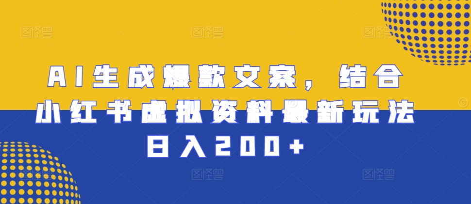 AI生成爆款文案，结合小红书虚拟资料最新玩法日入200+【揭秘】-88共享