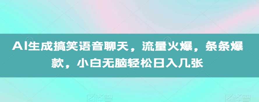 AI生成搞笑语音聊天，流量火爆，条条爆款，小白无脑轻松日入几张【揭秘】-88共享