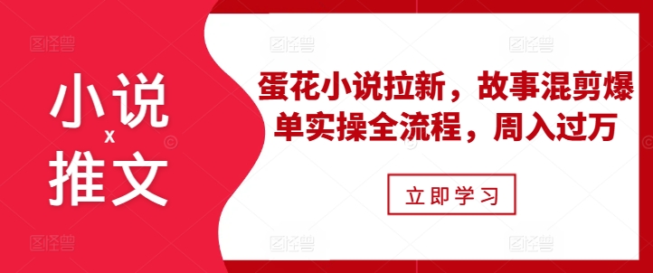 小说推文之蛋花小说拉新，故事混剪爆单实操全流程，周入过万-88共享