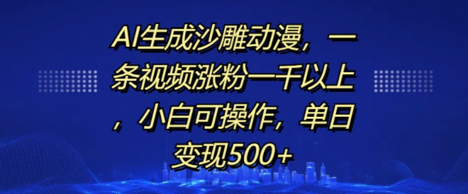 AI生成沙雕动漫，一条视频涨粉一千以上，小白可操作，单日变现500+-88共享