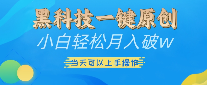黑科技一键原创小白轻松月入破w，三当天可以上手操作【揭秘】-88共享