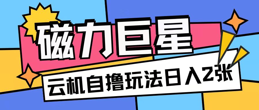 磁力巨星，无脑撸收益玩法无需手机云机操作可矩阵放大单日收入200+【揭秘】-88共享