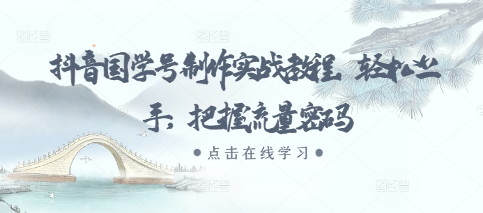 抖音国学号制作实战教程，轻松上手，把握流量密码-88共享