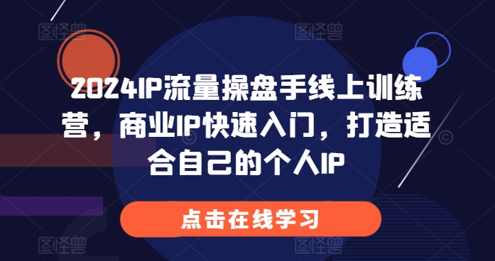 2024IP流量操盘手线上训练营，商业IP快速入门，打造适合自己的个人IP-88共享