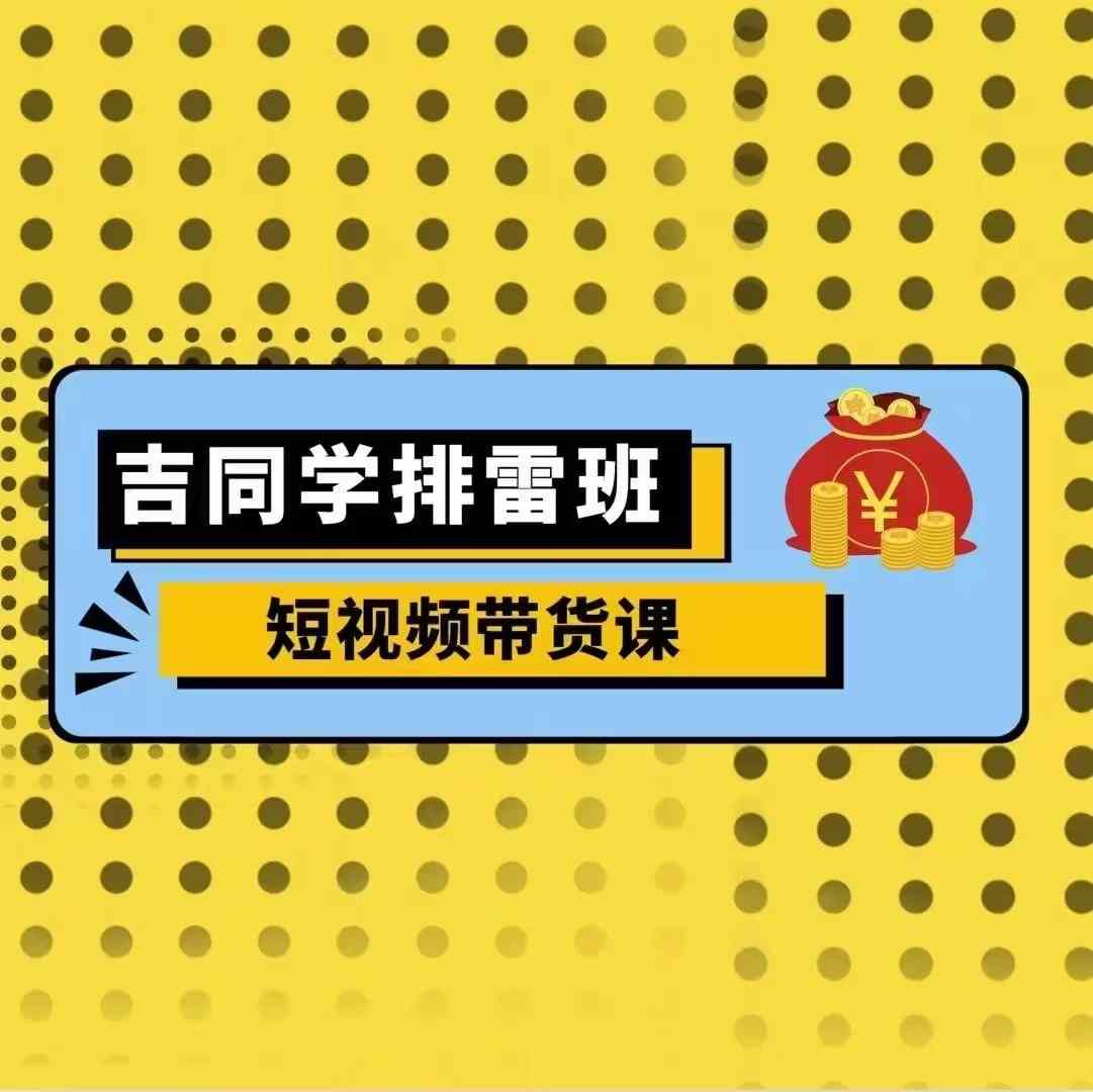 吉同学排雷班短视频带货课，零基础·详解流量成果-88共享