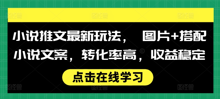 小说推文最新玩法， 图片+搭配小说文案，转化率高，收益稳定-88共享