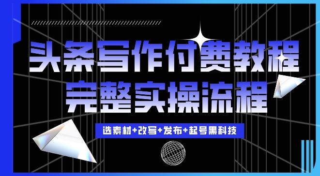 今日头条写作付费私密教程，轻松日入3位数，完整实操流程【揭秘】-88共享
