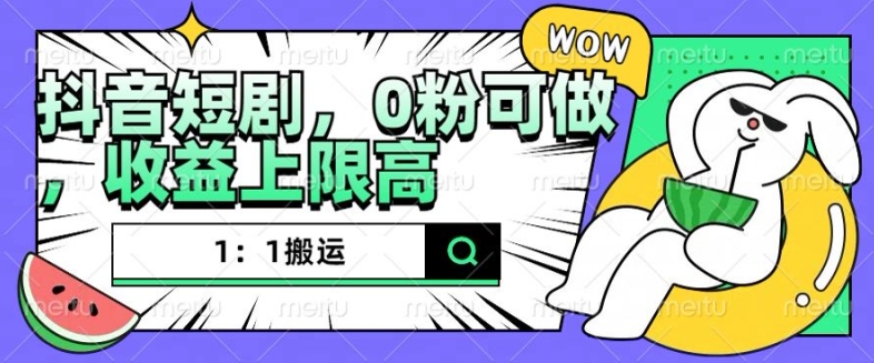 抖音短剧1：1搬运，无违规，0粉可做，收益上限高-88共享