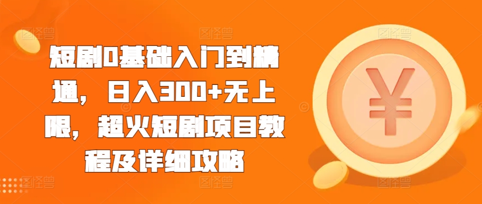 短剧0基础入门到精通，日入300+无上限，超火短剧项目教程及详细攻略-88共享