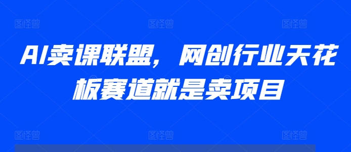 AI卖课联盟，网创行业天花板赛道就是卖项目-88共享