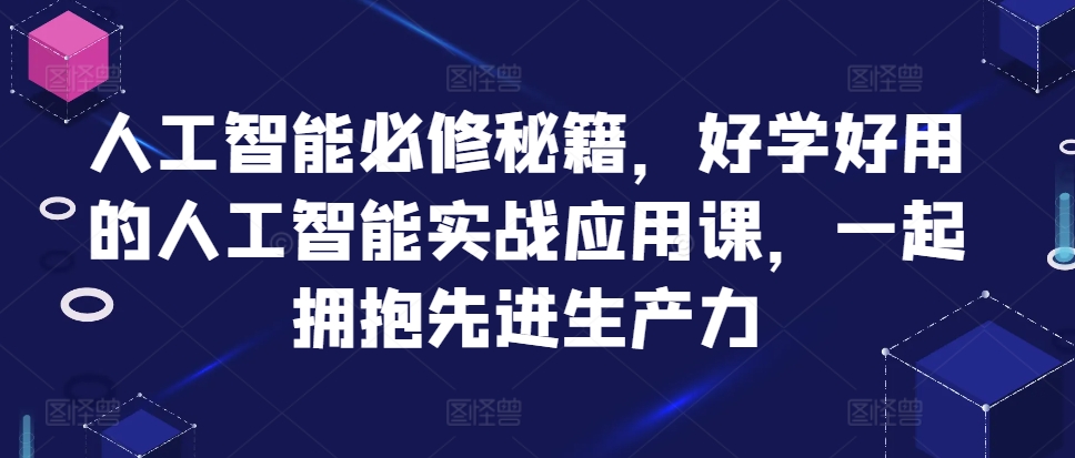 人工智能必修秘籍，好学好用的人工智能实战应用课，一起拥抱先进生产力-88共享