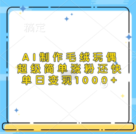 AI制作毛绒玩偶，超级简单涨粉还快，单日变现1k-88共享