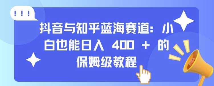 抖音与知乎蓝海赛道：小白也能日入 4张 的保姆级教程-88共享