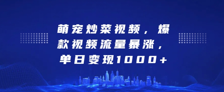 萌宠炒菜视频，爆款视频流量暴涨，单日变现1k-88共享