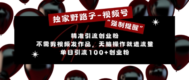独家野路子利用视频号“强制提醒”，不需剪视频发作品，无脑操作就进流量，单日引流100+创业粉-88共享
