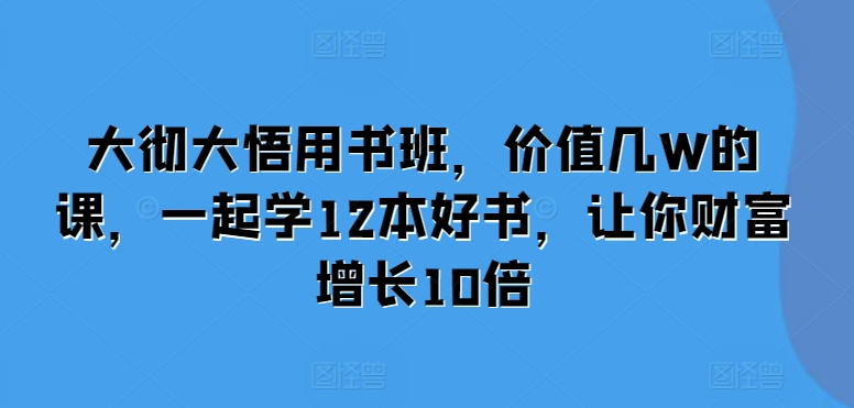 大彻大悟用书班，价值几W的课，一起学12本好书，让你财富增长10倍-88共享