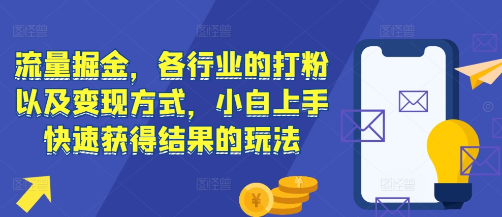 流量掘金，各行业的打粉以及变现方式，小白上手快速获得结果的玩法-88共享
