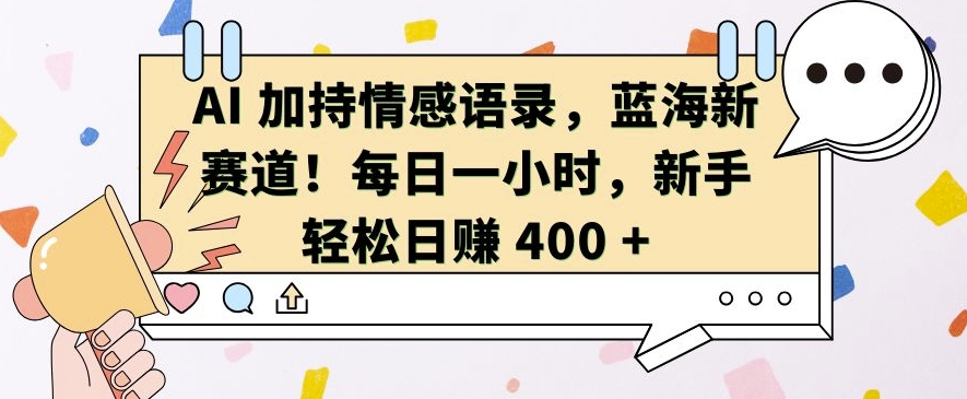 AI 加持情感语录，蓝海新赛道，每日一小时，新手轻松日入 400【揭秘】-88共享