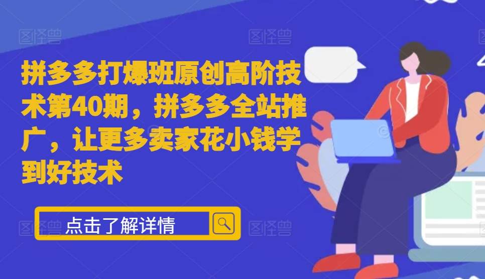 拼多多打爆班原创高阶技术第40期，拼多多全站推广，让更多卖家花小钱学到好技术-88共享