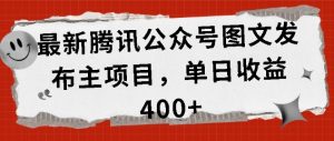 最新腾讯公众号图文发布项目，单日收益400+【揭秘】-88共享