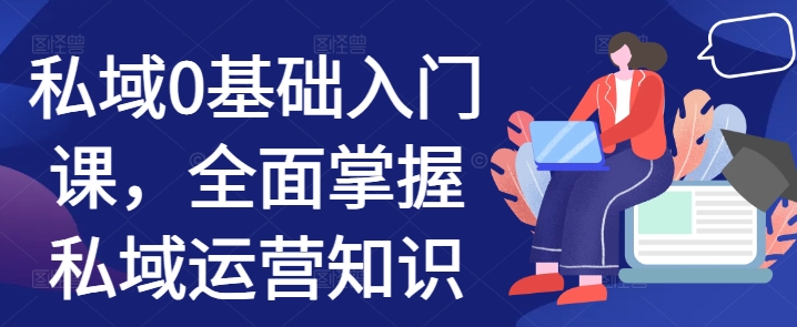 私域0基础入门课，全面掌握私域运营知识-88共享