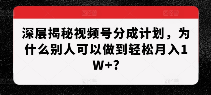 深层揭秘视频号分成计划，为什么别人可以做到轻松月入1W+?-88共享