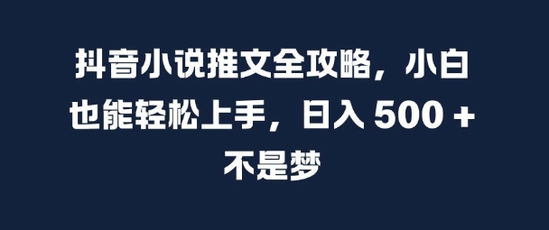抖音小说推文全攻略，小白也能轻松上手，日入 5张+ 不是梦【揭秘】-88共享