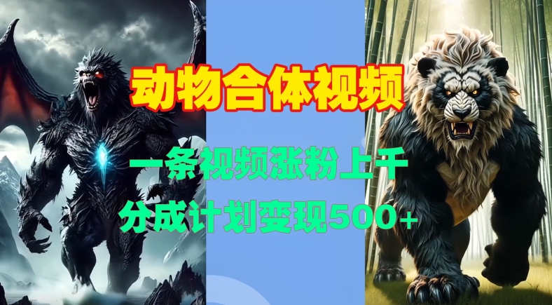 动物合体视频，一条视频涨粉上千，一键生成，分成计划变现5张-88共享