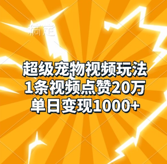 超级宠物视频玩法，1条视频点赞20万，单日变现1k-88共享
